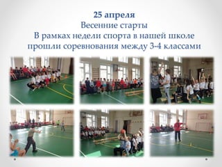 25 апреля
Весенние старты
В рамках недели спорта в нашей школе
прошли соревнования между 3-4 классами
 