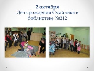 2 октября
День рождения Смайлика в
библиотеке №212
 