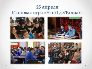 25 апреля
Итоговая игра «Что?Где?Когда?»
 