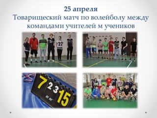 25 апреля
Товарищеский матч по волейболу между
командами учителей м учеников
 