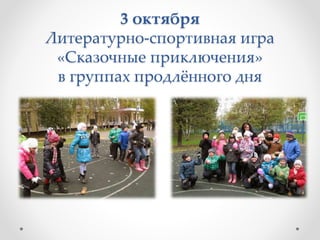 3 октября
Литературно-спортивная игра
«Сказочные приключения»
в группах продлённого дня
 