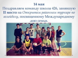 14 мая
Поздравляем команду школы 426, занявшую
II место на Открытом районном турнире по
волейболу, посвященному Международному
дню семьи.
 