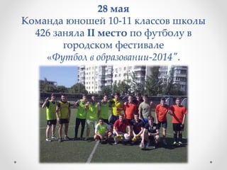 28 мая
Команда юношей 10-11 классов школы
426 заняла II место по футболу в
городском фестивале
«Футбол в образовании-2014″.
 
