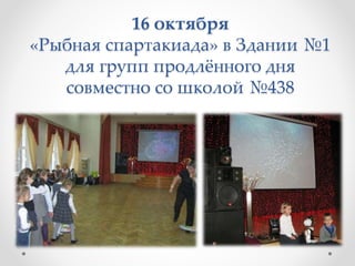 16 октября
«Рыбная спартакиада» в Здании №1
для групп продлённого дня
совместно со школой №438
 