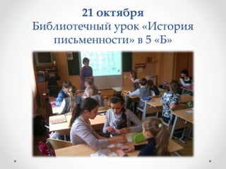 21 октября
Библиотечный урок «История
письменности» в 5 «Б»
 