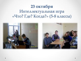 23 октября
Интеллектуальная игра
«Что? Где? Когда?» (5-8 классы)
 