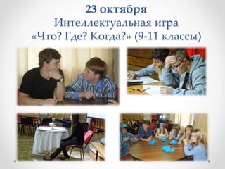 23 октября
Интеллектуальная игра
«Что? Где? Когда?» (9-11 классы)
 
