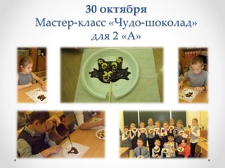 30 октября
Мастер-класс «Чудо-шоколад»
для 2 «А»
 