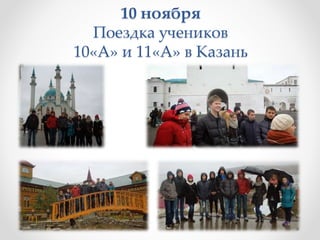 10 ноября
Поездка учеников
10«А» и 11«А» в Казань
 
