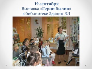 19 сентября
Выставка «Герои былин»
в библиотеке Здания №1
 