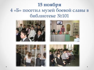 15 ноября
4 «Б» посетил музей боевой славы в
библиотеке №101
 