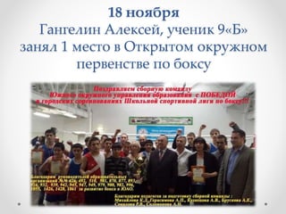 18 ноября
Гангелин Алексей, ученик 9«Б»
занял 1 место в Открытом окружном
первенстве по боксу
 