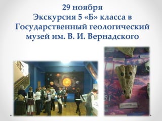 29 ноября
Экскурсия 5 «Б» класса в
Государственный геологический
музей им. В. И. Вернадского
 