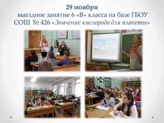 29 ноября
выездное занятие 6 «В» класса на базе ГБОУ
СОШ № 426 «Значение кислорода для планеты»
 