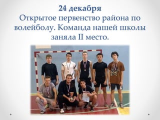 24 декабря
Открытое первенство района по
волейболу. Команда нашей школы
заняла II место.
 