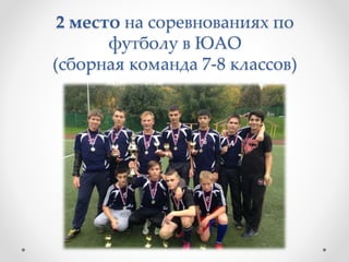 2 место на соревнованиях по
футболу в ЮАО
(сборная команда 7-8 классов)
 