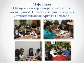 14 февраля
Отборочный тур литературной игры,
посвященной 110-летию со дня рождения
детского писателя Аркадия Гайдара.
 