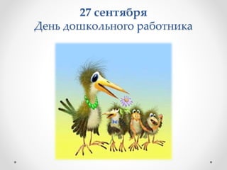 27 сентября
День дошкольного работника
 