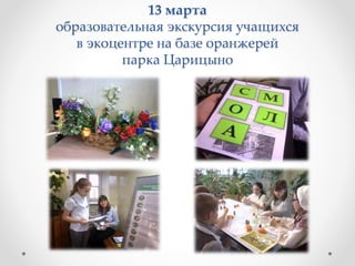 13 марта
образовательная экскурсия учащихся
в экоцентре на базе оранжерей
парка Царицыно
 