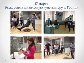 17 марта
Экскурсия в физическую кунсткамеру г. Троицк
 