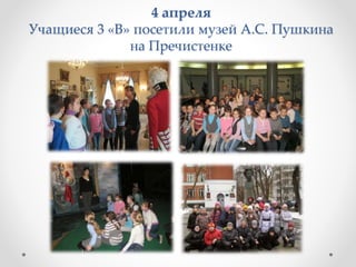 4 апреля
Учащиеся 3 «В» посетили музей А.С. Пушкина
на Пречистенке
 