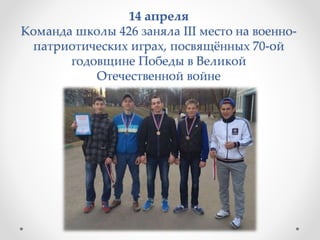 14 апреля
Команда школы 426 заняла III место на военно-
патриотических играх, посвящённых 70-ой
годовщине Победы в Великой
Отечественной войне
 