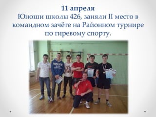 11 апреля
Юноши школы 426, заняли II место в
командном зачёте на Районном турнире
по гиревому спорту.
 