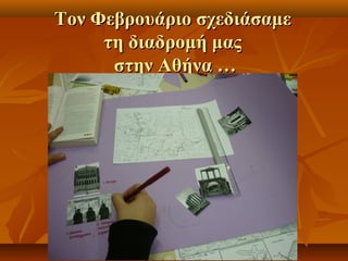 ΤΤοονν ΦΦεεββρροουυάάρριιοο σσχχεεδδιιάάσσααμμεε 
ττηη δδιιααδδρροομμήή μμααςς 
σσττηηνν ΑΑθθήήνναα …… 
 