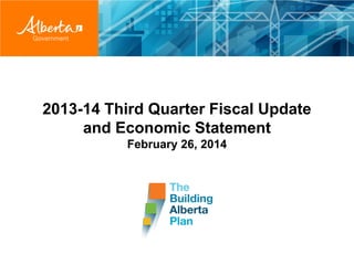2013-14 Third Quarter Fiscal Update
and Economic Statement
February 26, 2014

 