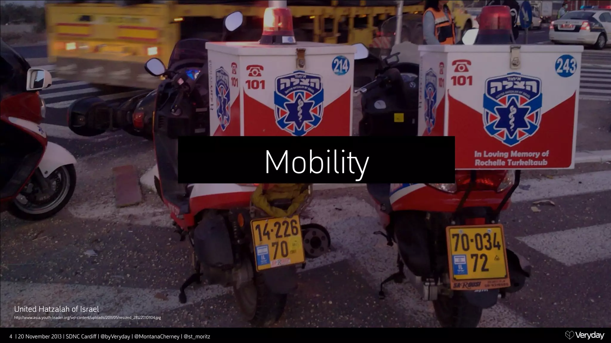 Mobili‫﬚‬

United Hatzalah of Israel
h‫﬙‬p://www.asia.youth-leader.org/wp-content/uploads/2011/05/resized_281220101104.jpg

4 | 20 November 2013 | SDNC Cardiﬀ | @byVeryday | @MontanaCherney | @st_moritz

 