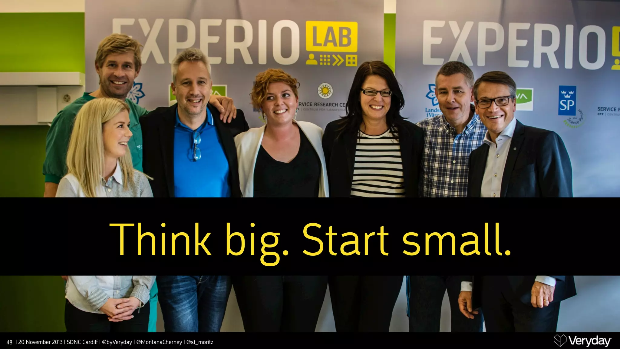 Think big. Start small.
48 | 20 November 2013 | SDNC Cardiﬀ | @byVeryday | @MontanaCherney | @st_moritz

 