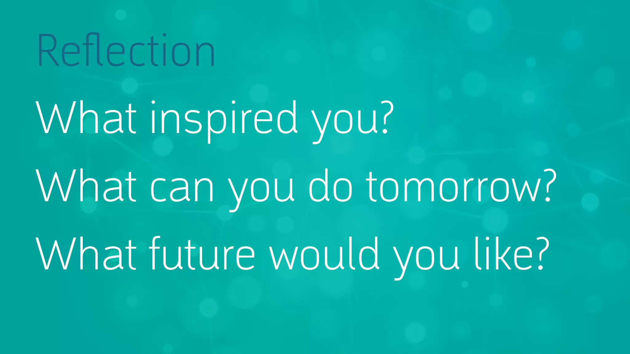 Reﬂection
What inspired you?
What can you do tomorrow?
What future would you like?

 
