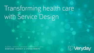 Transforming health care
with Service Design

GLOBAL SERVICE DESIGN CONFERENCE 2013
MONTANA CHERNEY & STEFAN MORITZ

 