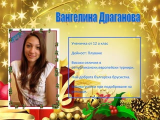 Ученичка от 12 а клас
Дейност: Плуване
Високи отличия в
републикански,европейски турнири.
Най-добрата българска брусистка.
Високи успехи при подобряване на
рекорди.

 