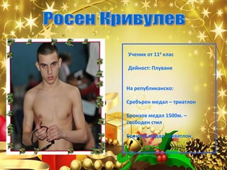 Ученик от 11б клас
Дейност: Плуване
На републиканско:
Сребърен медал – триатлон
Бронзов медал 1500м. –
свободен стил
Бронзов медал - акватлон

 