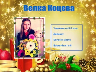 Ученичка от 8 б клас
Дейност:
Бягане I място
Баскетбол I и II

 