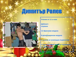 Ученик от 11 а клас
Дейност:
плуване
11-бронзови медала
6-републикански медала
5-златни от училищни първенства
1-купа за първо място от състезание
по колоездене

 