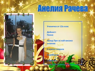 Ученичка от 12а клас
Дейност:
Пеене
Гранд При за най-високо
отличие
2 златни медала
3 сребърни
1 бронзов

 