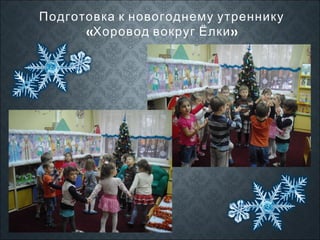 Подготовка к новогоднему утреннику
«Хоровод вокруг Ёлки »

 