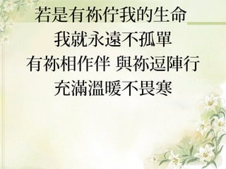 若是有祢佇我的生命
我就永遠不孤單
有祢相作伴 與祢逗陣行
充滿溫暖不畏寒

 
