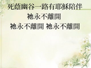 死蔭幽谷一路有耶穌陪伴
祂永不離開
祂永不離開 祂永不離開

 