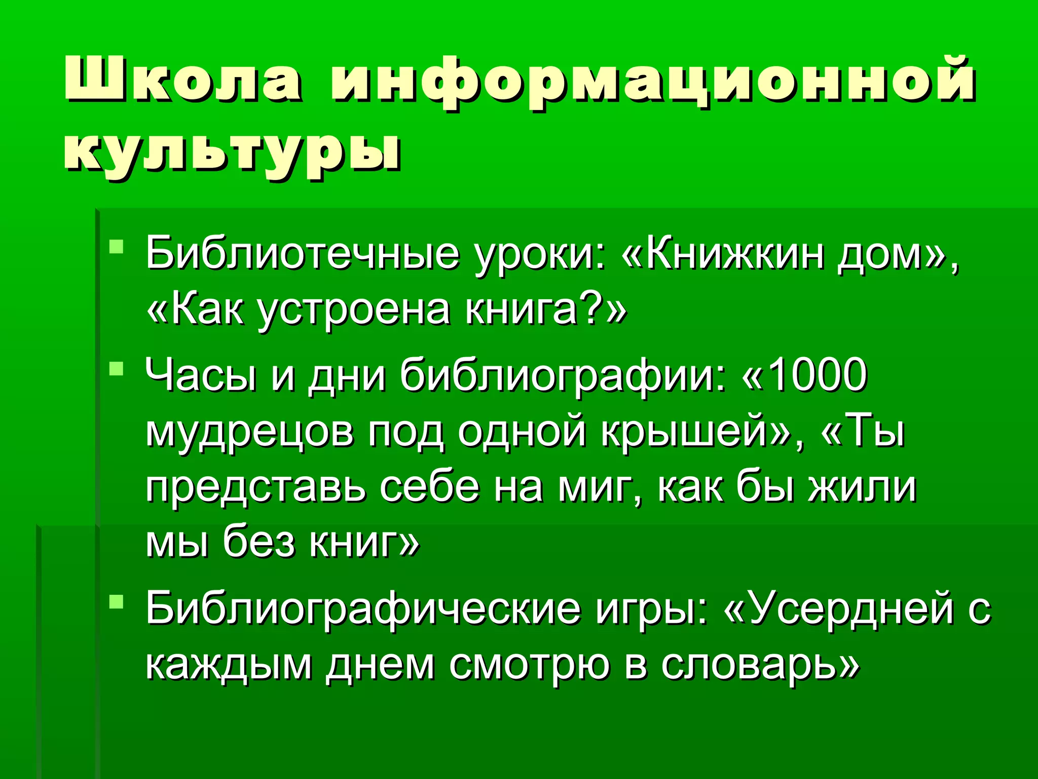 Школа информационной
культуры
 Библиотечные уроки: «Книжкин дом»,
«Как устроена книга?»
 Часы и дни библиографии: «1000
мудрецов под одной крышей», «Ты
представь себе на миг, как бы жили
мы без книг»
 Библиографические игры: «Усердней с
каждым днем смотрю в словарь»

 