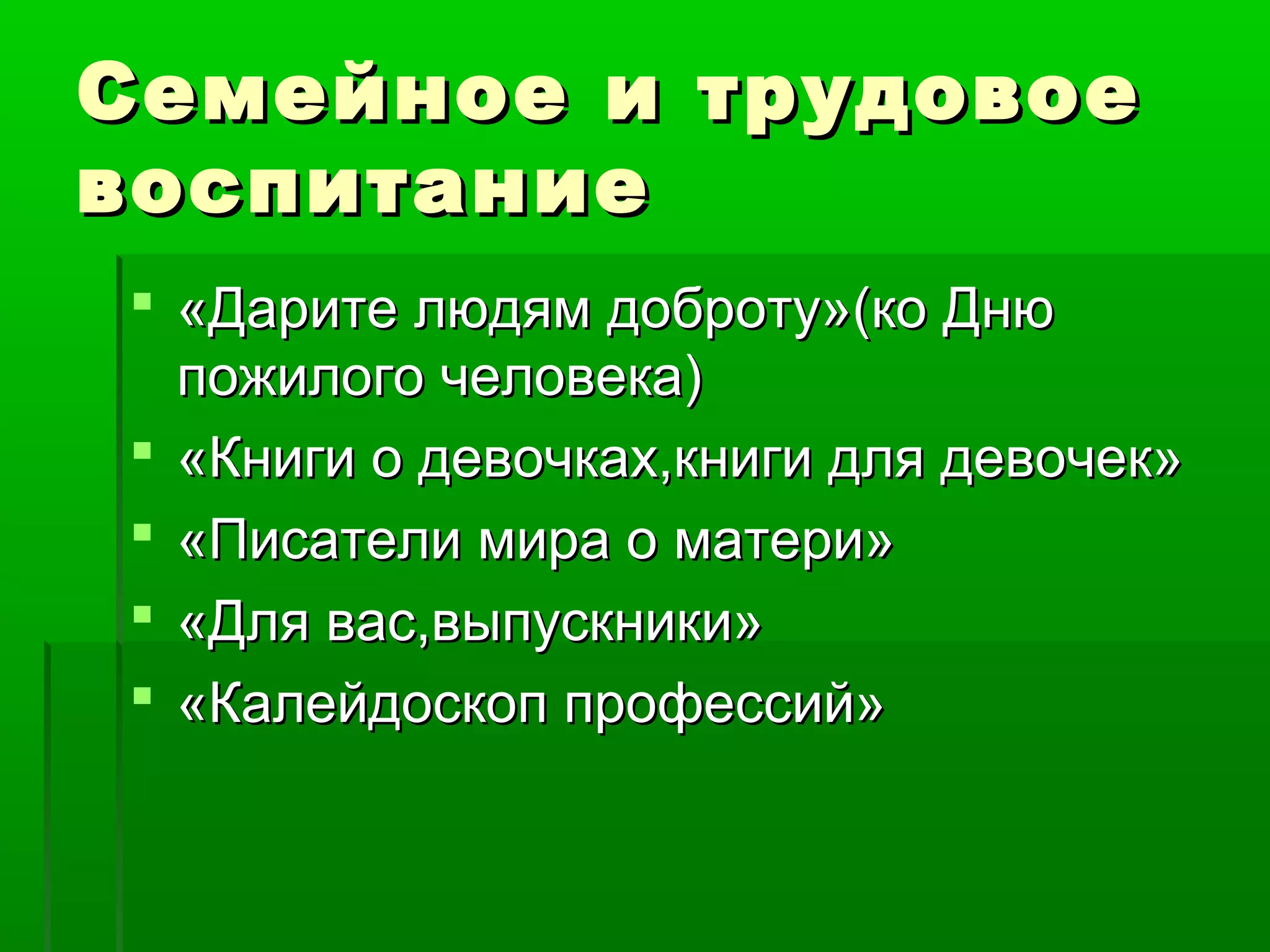 Семейное и трудовое
воспитание
 «Дарите людям доброту»(ко Дню
пожилого человека)
 «Книги о девочках,книги для девочек»
 «Писатели мира о матери»
 «Для вас,выпускники»
 «Калейдоскоп профессий»

 