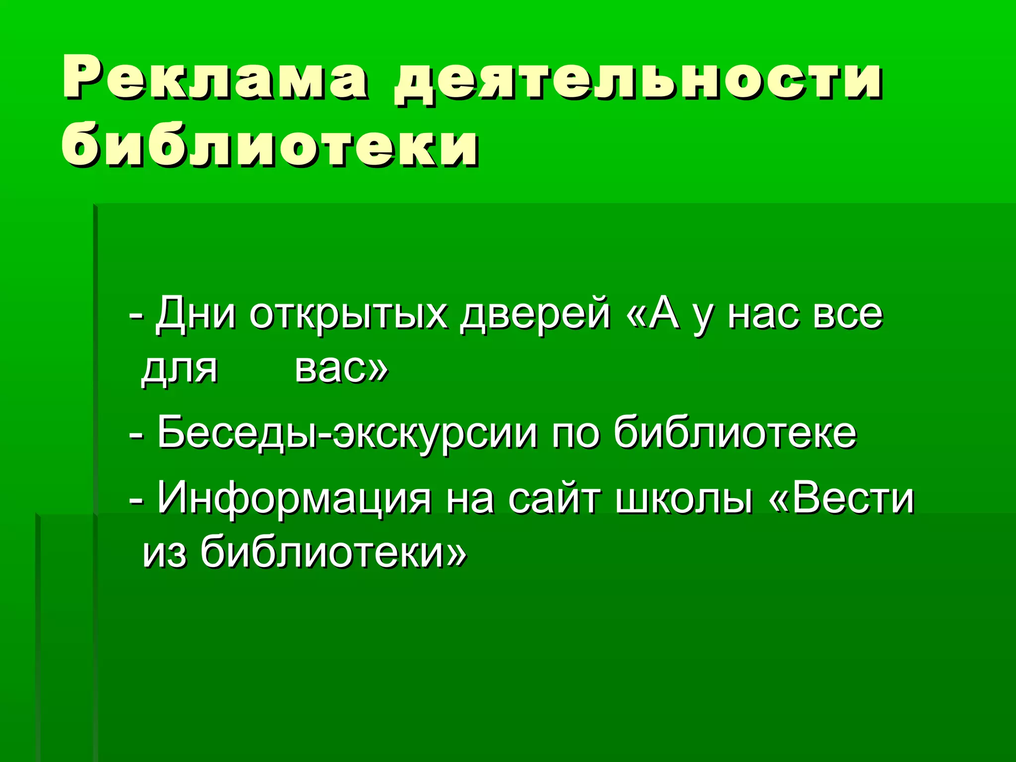 Реклама деятельности
библиотеки
- Дни открытых дверей «А у нас все
для
вас»
- Беседы-экскурсии по библиотеке
- Информация на сайт школы «Вести
из библиотеки»

 