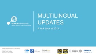 MULTILINGUAL
UPDATES
A look back at 2013…

© Search Laboratory Ltd 2014. All rights reserved.
Leeds: +44 113 212 1211
London: +44 207 147 9980
New York: +1 (718) 514 9866

 