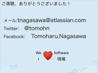 ご清聴、ありがとうございました！

メール: tnagasawa@atlassian.com

@tomohn
Facebook: Tomoharu.Nagasawa
Twitter:

 