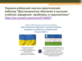 Украино-узбекский научно-практический
вебинар "Дистанционное обучение в высшем
учебном заведении: проблемы и перспективы"
http://my.comdi.com/record/134027/

 