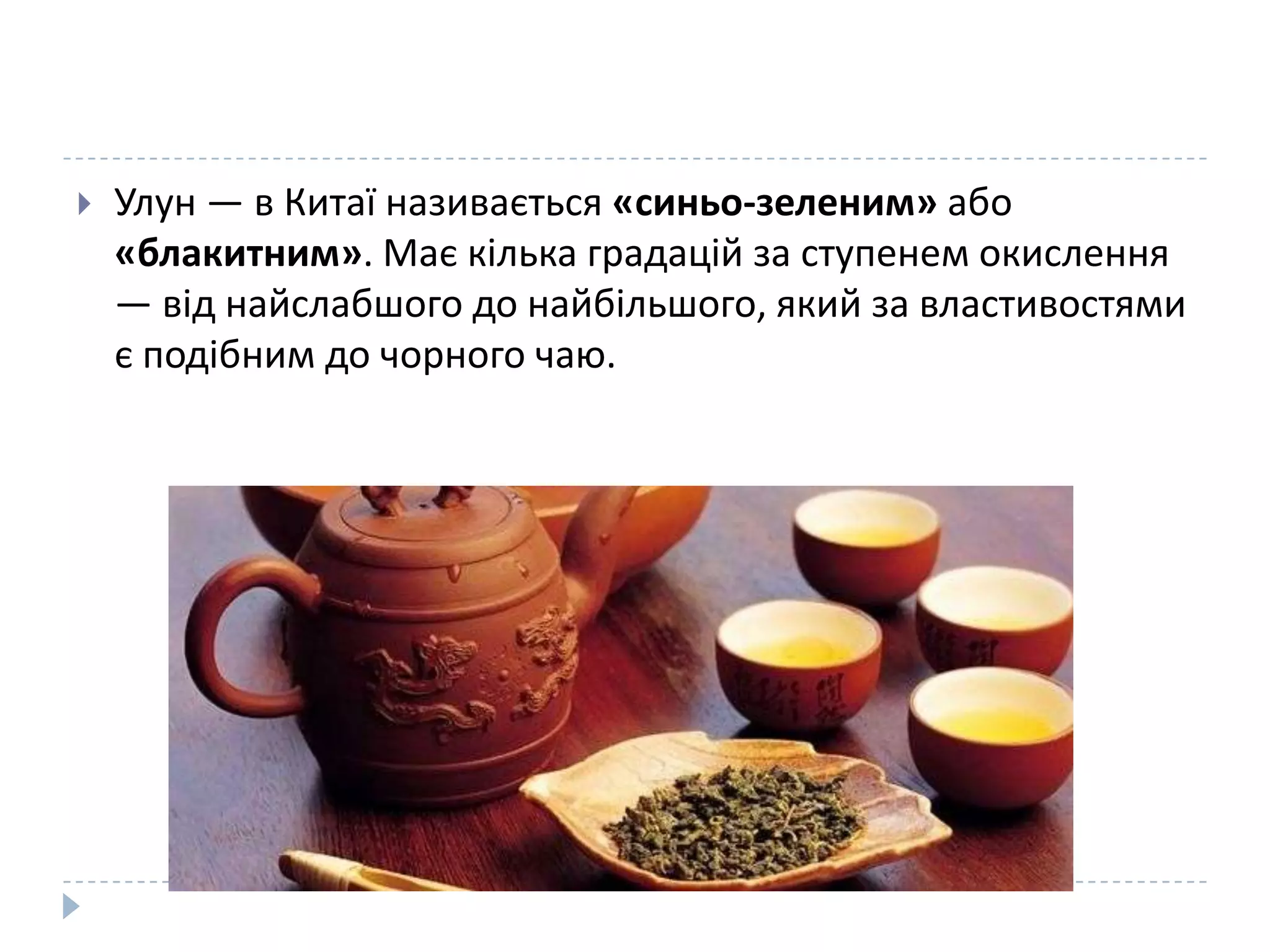 

Улун — в Китаї називається «синьо-зеленим» або
«блакитним». Має кілька градацій за ступенем окислення
— від найслабшого до найбільшого, який за властивостями
є подібним до чорного чаю.

 