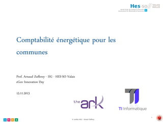 Comptabilité énergétique pour les
communes
Prof. Arnaud Zufferey - IIG - HES-SO Valais
eGov Innovation Day
15.11.2013

© octobre 2013 - Arnaud Zufferey

1

 