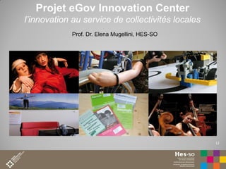 Projet eGov Innovation Center
l’innovation au service de collectivités locales
Prof. Dr. Elena Mugellini, HES-SO

12

 